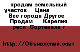 продам земельный участок  › Цена ­ 60 000 - Все города Другое » Продам   . Карелия респ.,Сортавала г.